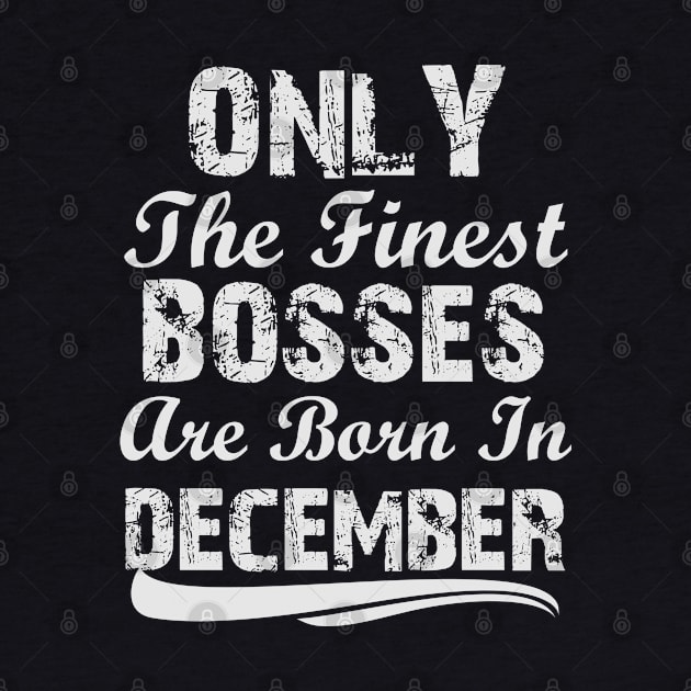 Only The Finest Bosses Are Born In December by Ericokore
